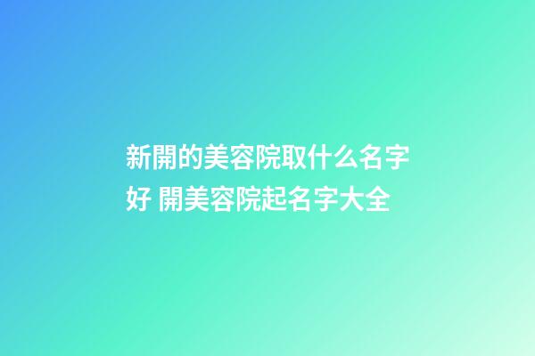 新開的美容院取什么名字好 開美容院起名字大全-第1張-店鋪起名-玄機派